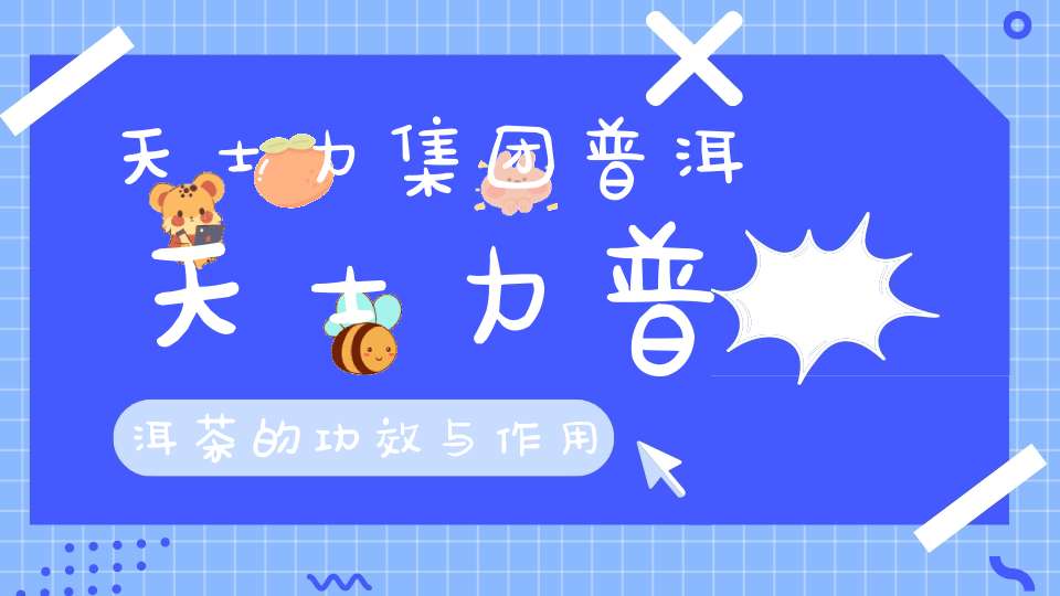 天士力集团普洱天士力普洱茶的功效与作用
