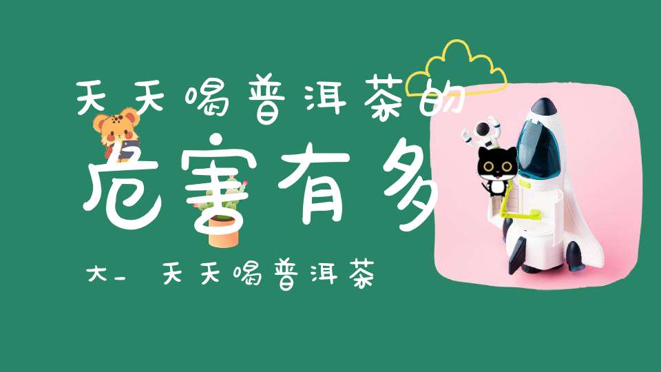 天天喝普洱茶的危害有多大_天天喝普洱茶有什么坏处?