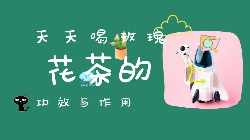 天天喝玫瑰花茶的功效与作用
