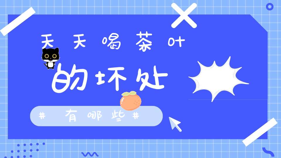 天天喝茶叶的坏处有哪些