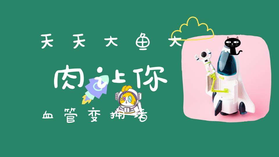 天天大鱼大肉让你血管变拥堵