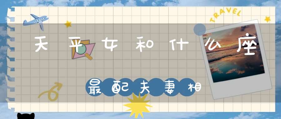 天平女和什么座最配夫妻相