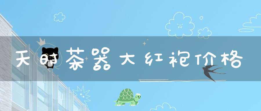 天时茶器大红袍价格