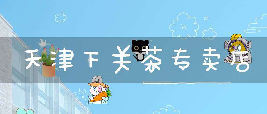 天津下关茶专卖店