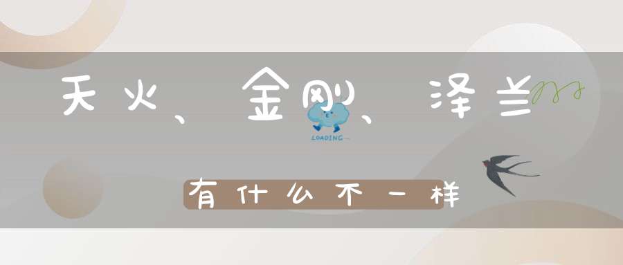 天火、金刚、泽兰有什么不一样？