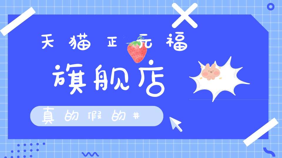 天猫正元福旗舰店真的假的