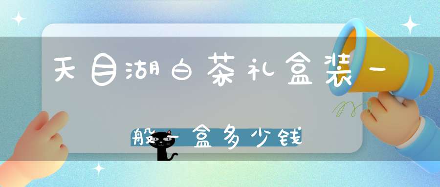 天目湖白茶礼盒装一般一盒多少钱