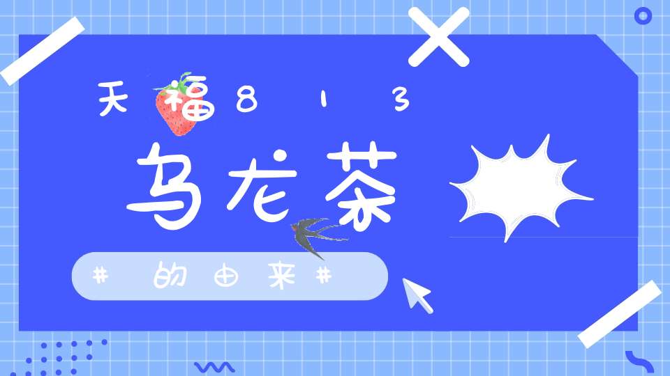 天福813乌龙茶的由来