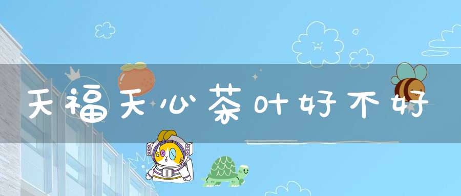 天福天心茶叶好不好