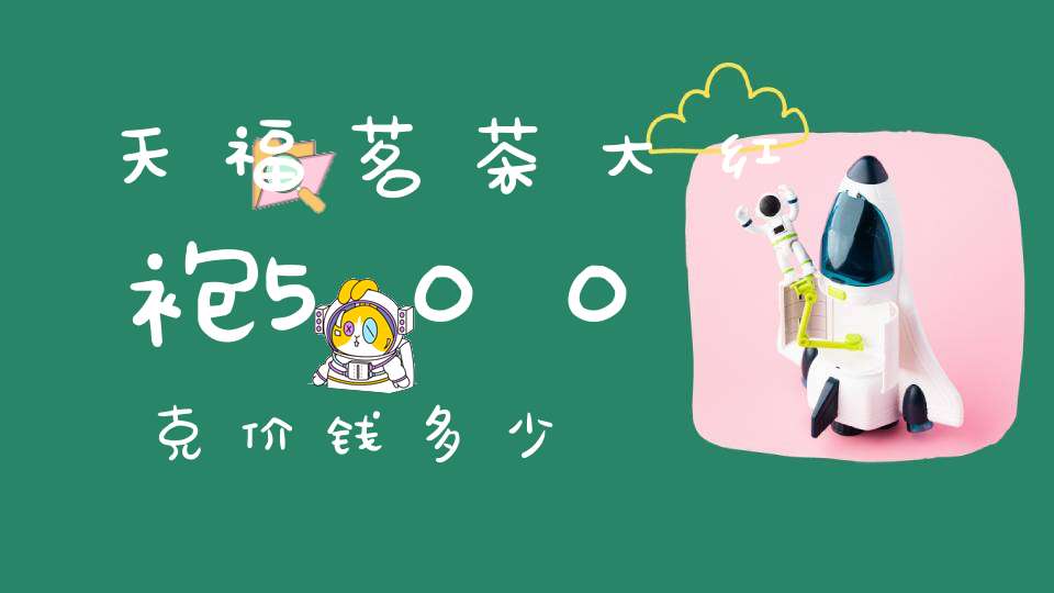 天福茗茶大红袍500克价钱多少