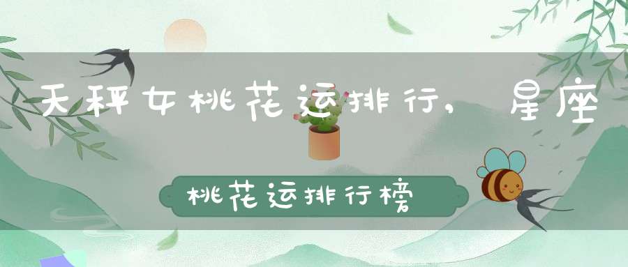 天秤女桃花运排行,星座桃花运排行榜