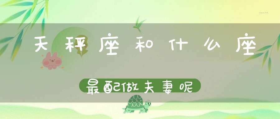 天秤座和什么座最配做夫妻呢