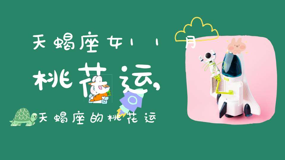 天蝎座女11月桃花运,天蝎座的桃花运