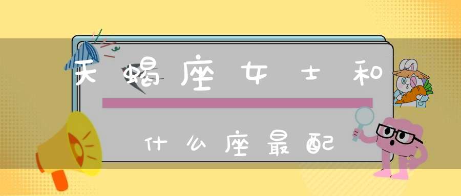 天蝎座女士和什么座最配