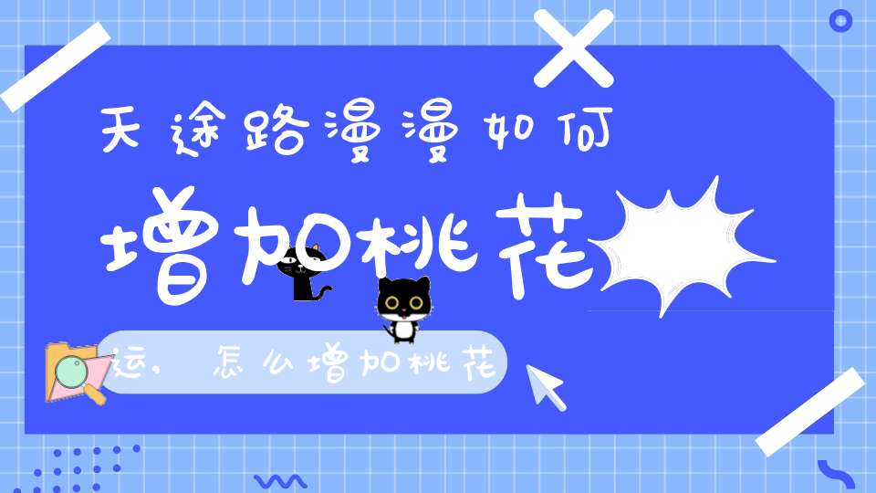 天途路漫漫如何增加桃花运,怎么增加桃花运？