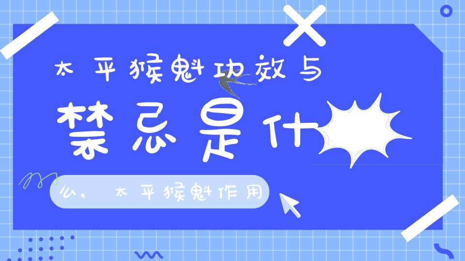 太平猴魁功效与禁忌是什么,太平猴魁作用
