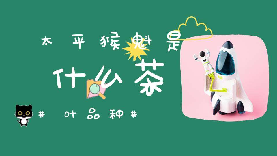 太平猴魁是什么茶叶品种