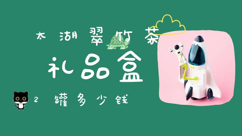 太湖翠竹茶礼品盒2罐多少钱