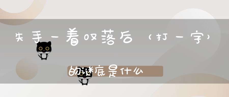 失手一着叹落后 （打一字）的谜底是什么?