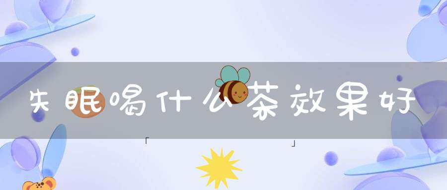 失眠喝什么茶效果好