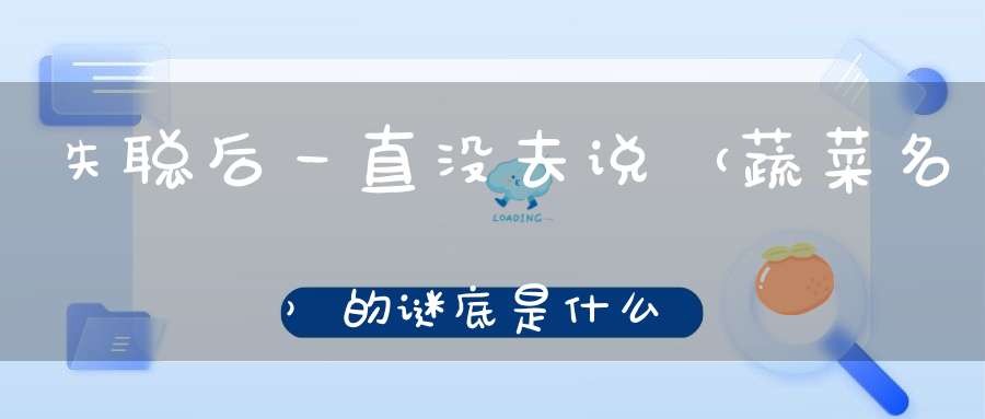 失聪后一直没去说 （蔬菜名）的谜底是什么?