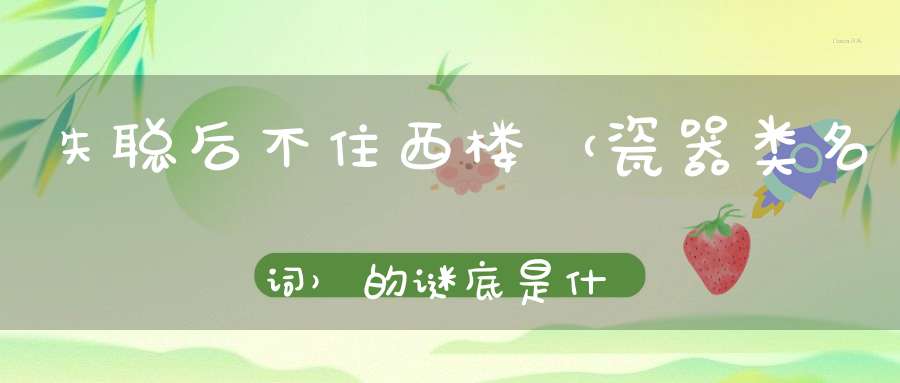 失聪后不住西楼 （瓷器类名词）的谜底是什么?