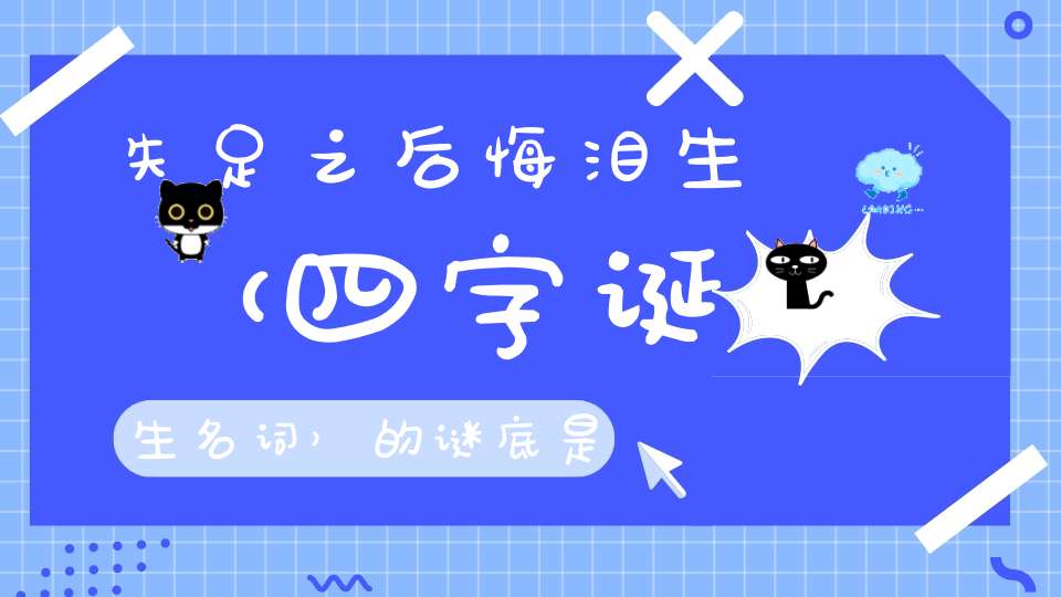 失足之后悔泪生 （四字诞生名词）的谜底是什么?