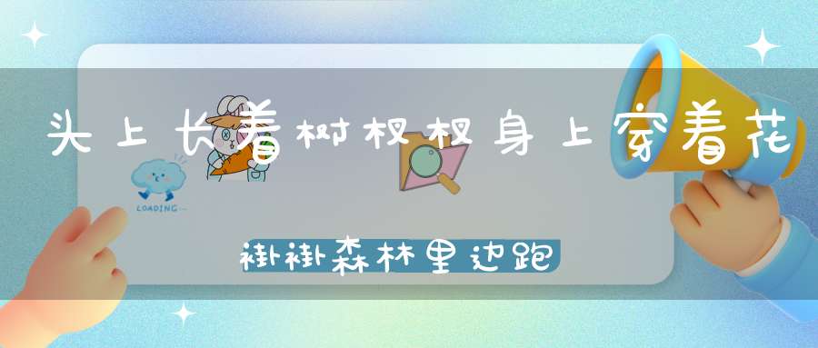 头上长着树杈杈，身上穿着花褂褂，森林里边跑得快，高山陡坡它不怕。 （猜一动物）