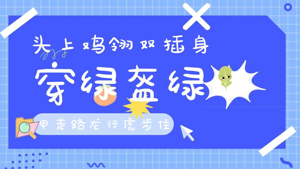 头上鸡翎双插，身穿绿盔绿甲，走路龙行虎步，住下细吹细猜。 （猜一动物）
