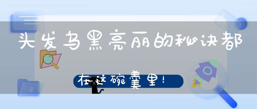 头发乌黑亮丽的秘诀，都在这碗羹里！