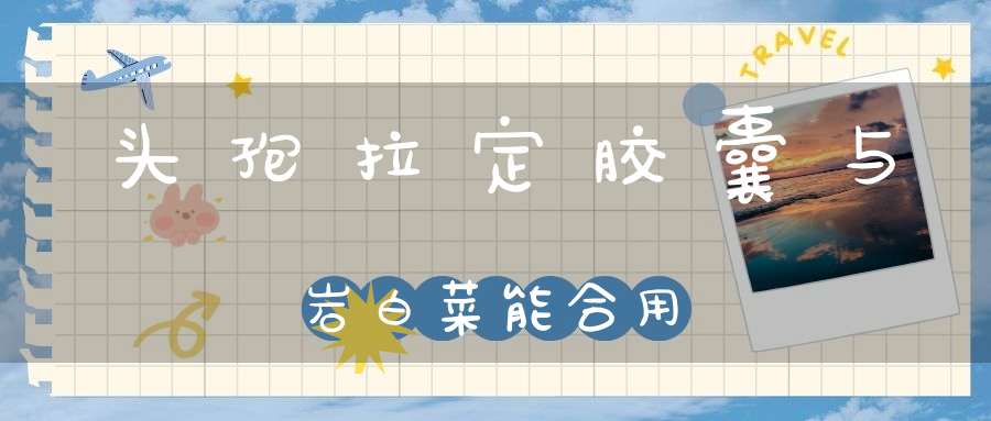 头孢拉定胶囊与岩白菜能合用？