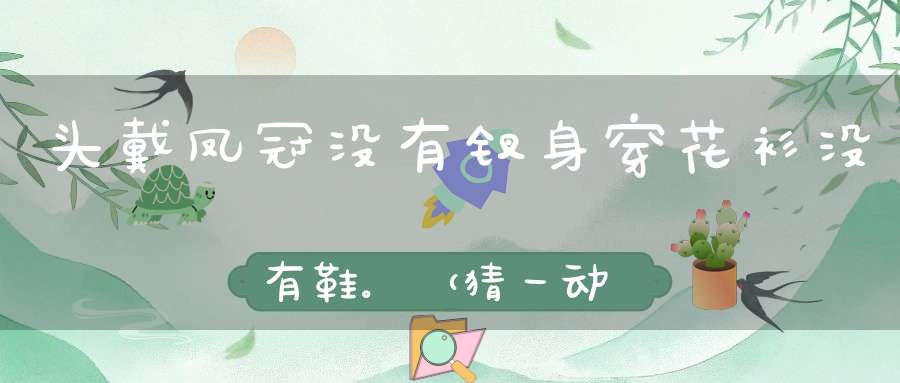 头戴凤冠没有钗，身穿花衫没有鞋。 （猜一动物）