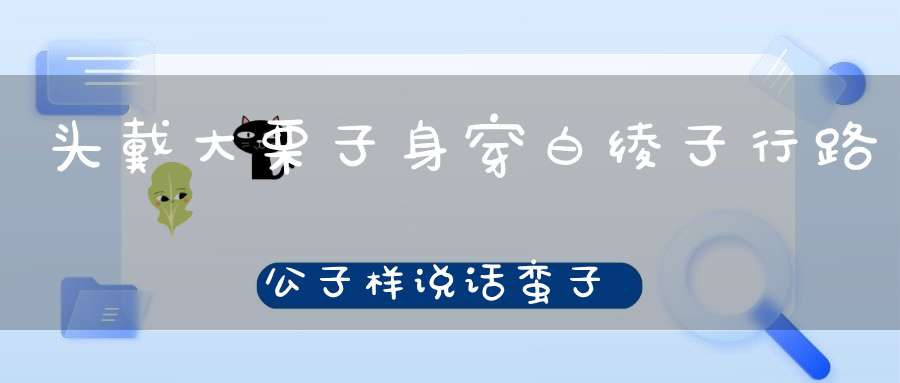 头戴大栗子，身穿白绫子，行路公子样，说话蛮子腔。 （猜一动物）