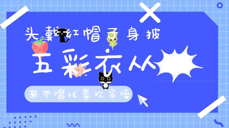 头戴红帽子，身披五彩衣，从来不唱戏，喜欢吊嗓子（打一动物）