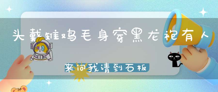 头戴雉鸡毛，身穿黑龙袍，有人来问我，请到石板桥。 （猜一昆虫）