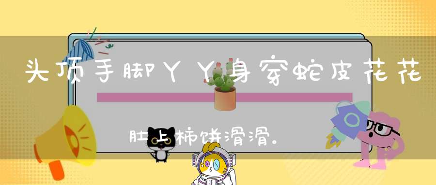 头顶手脚丫丫，身穿蛇皮花花，肚上柿饼滑滑。 （猜一动物）