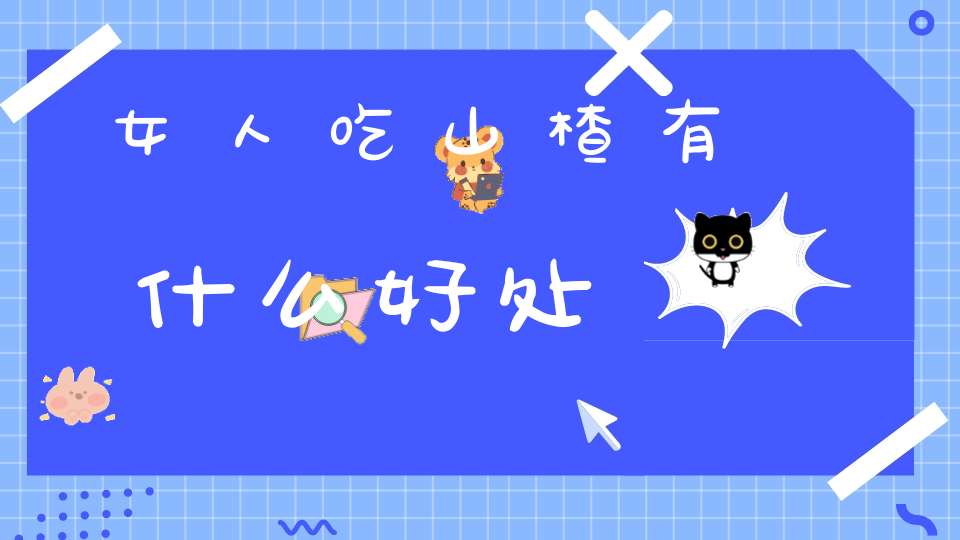 女人吃山楂有什么好处？