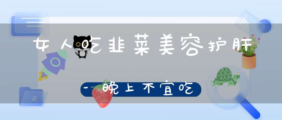 女人吃韭菜美容护肝-晚上不宜吃