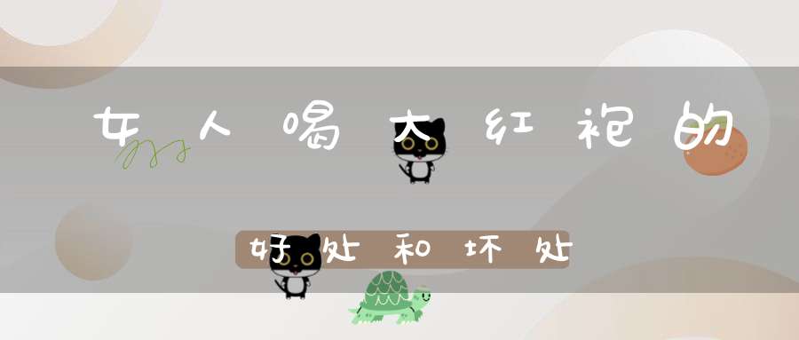 女人喝大红袍的好处和坏处