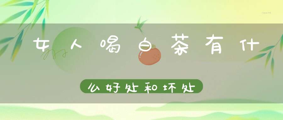 女人喝白茶有什么好处和坏处