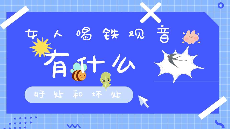 女人喝铁观音有什么好处和坏处