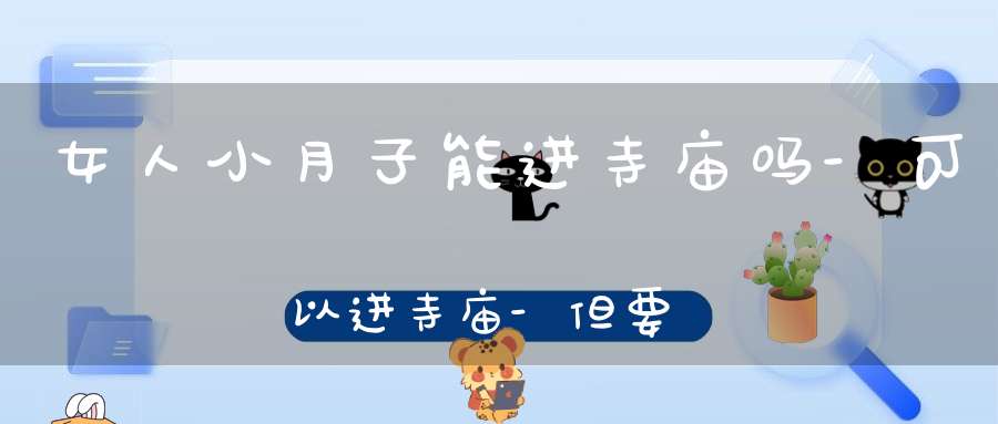 女人小月子能进寺庙吗-可以进寺庙-但要注意这些