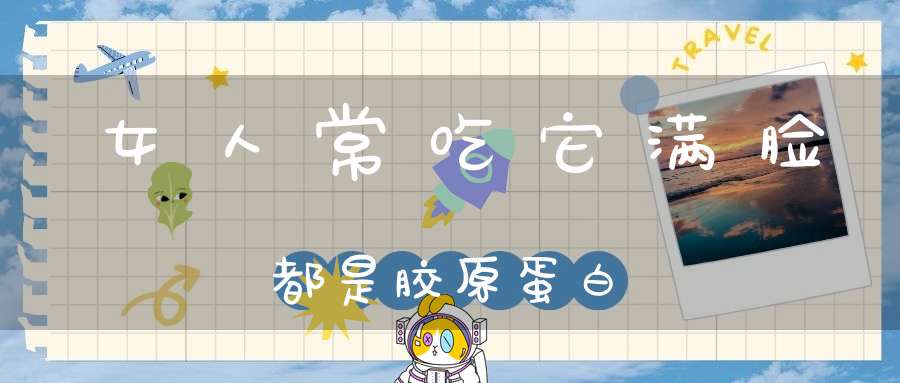 女人常吃它满脸都是胶原蛋白