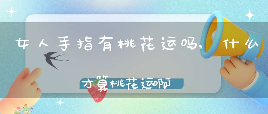 女人手指有桃花运吗,什么才算桃花运啊
