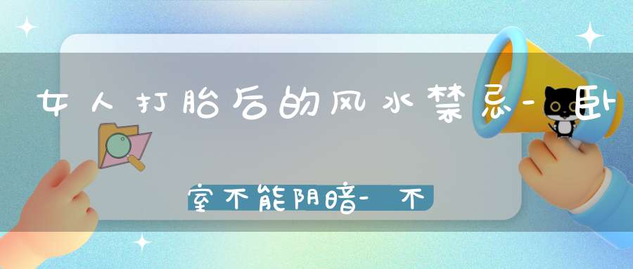 女人打胎后的风水禁忌-卧室不能阴暗-不能挂人偶