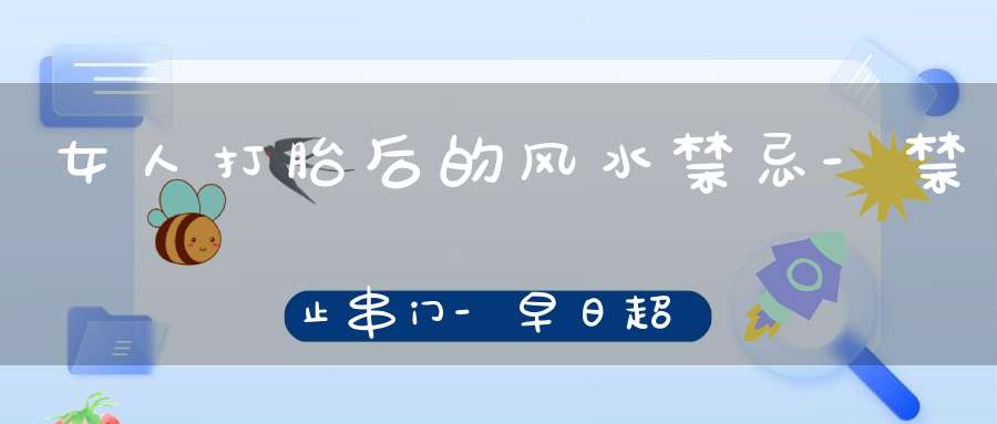 女人打胎后的风水禁忌-禁止串门-早日超度