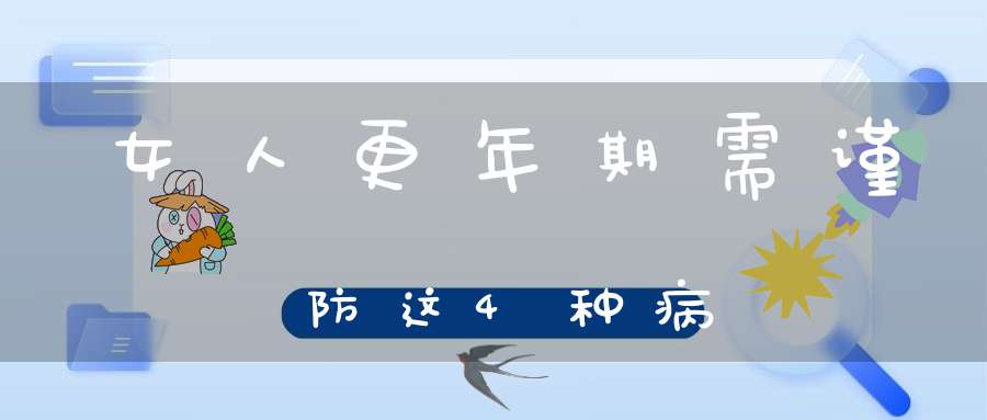女人更年期需谨防这4种病