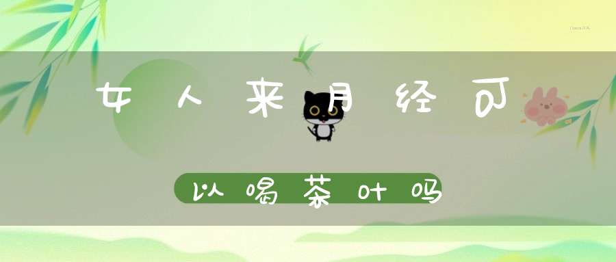 女人来月经可以喝茶叶吗
