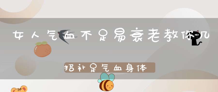 女人气血不足易衰老，教你几招补足气血，身体不遭罪，人也显年轻