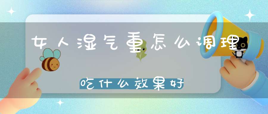 女人湿气重怎么调理吃什么效果好